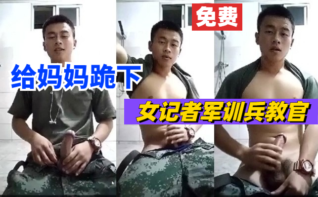 女记者军训兵教官，让他跪着磕头，叫妈妈，骚话连篇