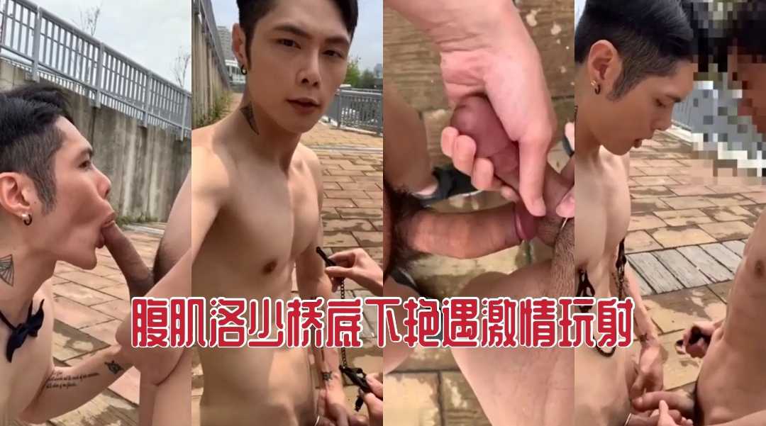 腹肌洛少桥底下艳遇激情玩射