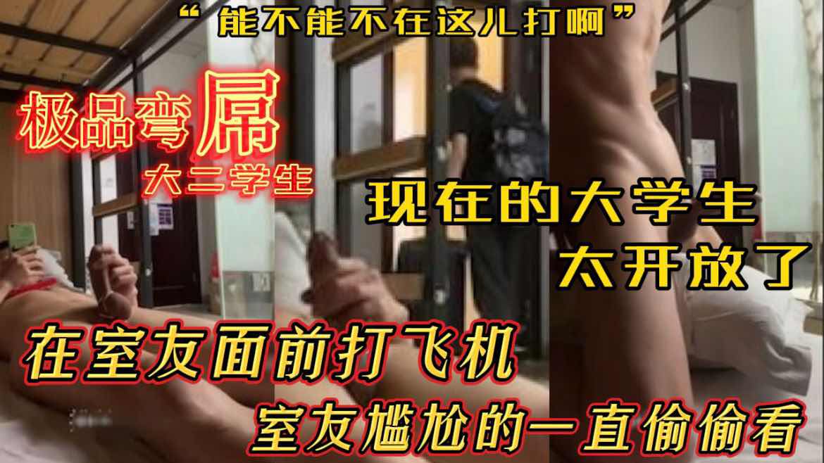 现在的大学生都有社交牛逼症吗 在宿舍公然打飞机 舍友尴尬的一批他竟然一点不尴尬 极品大弯屌