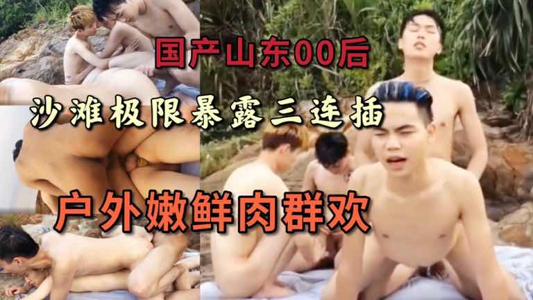 山东00后鲜肉户外群欢 沙滩极限暴露三连插
