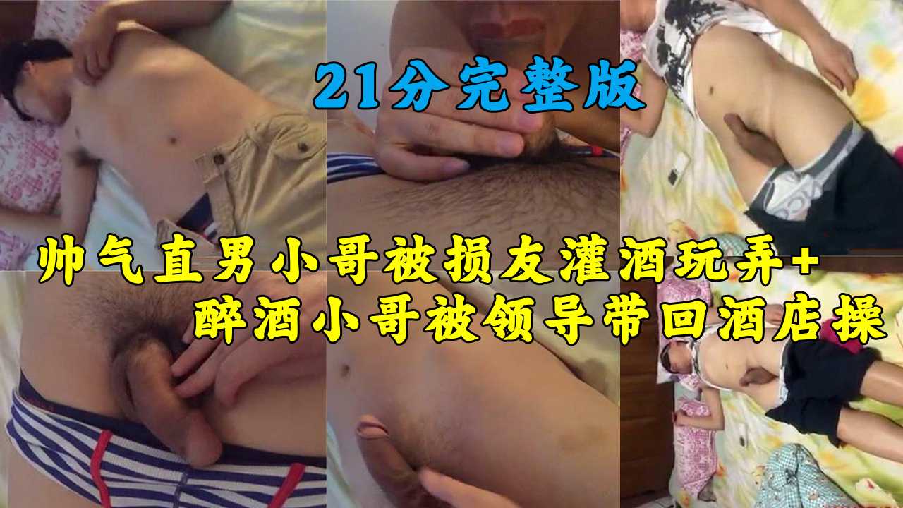 帅气直男小哥被损友灌酒玩弄 醉酒直男小哥被公司小领导带回酒店偷操