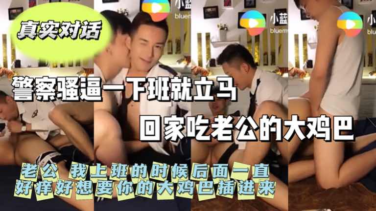 真实对话 警察骚逼一下班就立马回家吃老公的大鸡巴 “老公我上班的时候后面一直痒想要你的大鸡巴 下