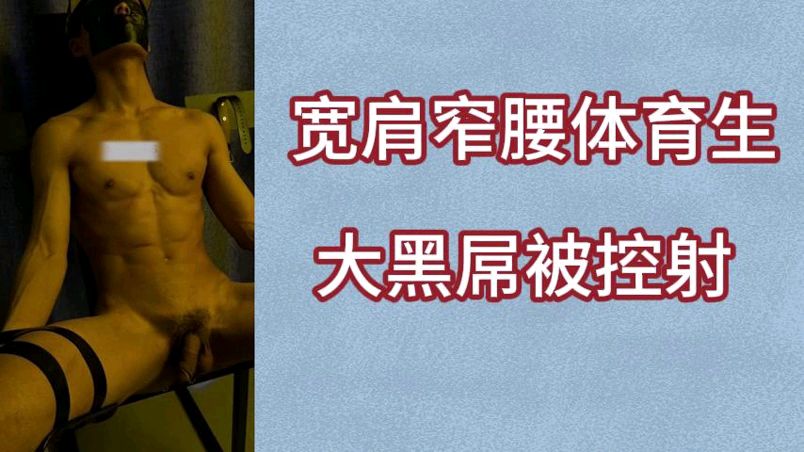 捆绑玩弄天菜宽肩窄腰体育生的大黑屌被控射
