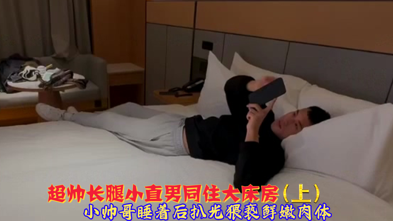 上集 超帅长腿小直男同住大床房 小帅哥睡着后扒光猥亵鲜嫩肉体