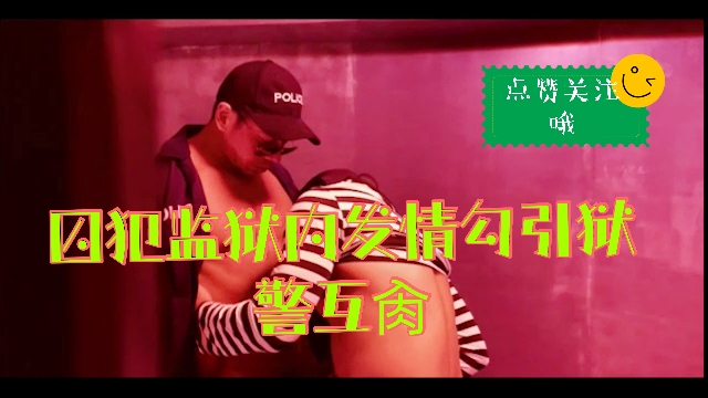 囚犯在监狱太久没有干过逼了,勾引狱警无套互肏