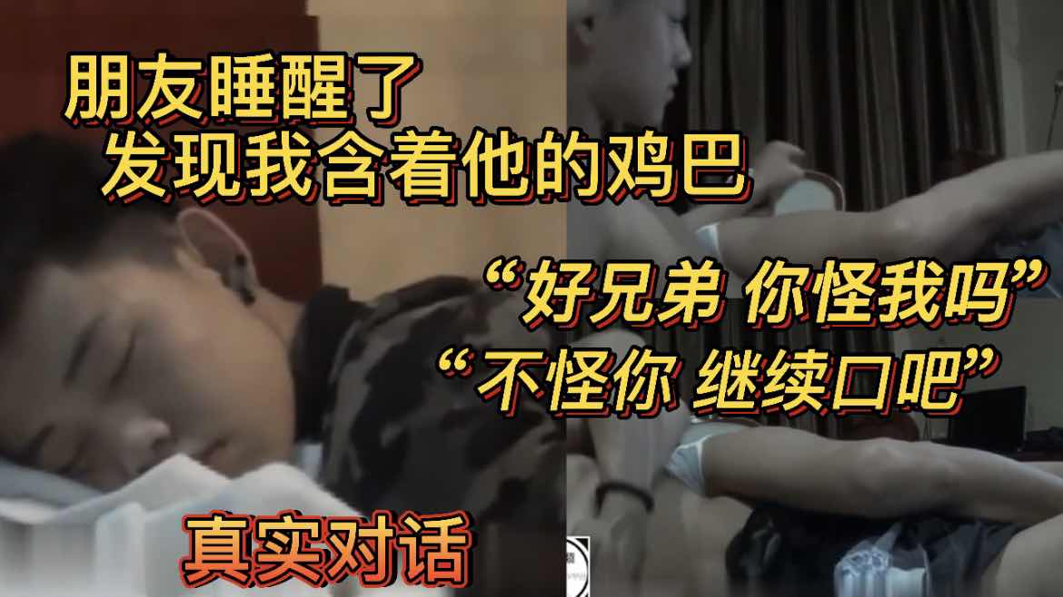朋友睡醒了发现我含着他的鸡巴 好兄弟你怪我吗？不怪你，继续口吧