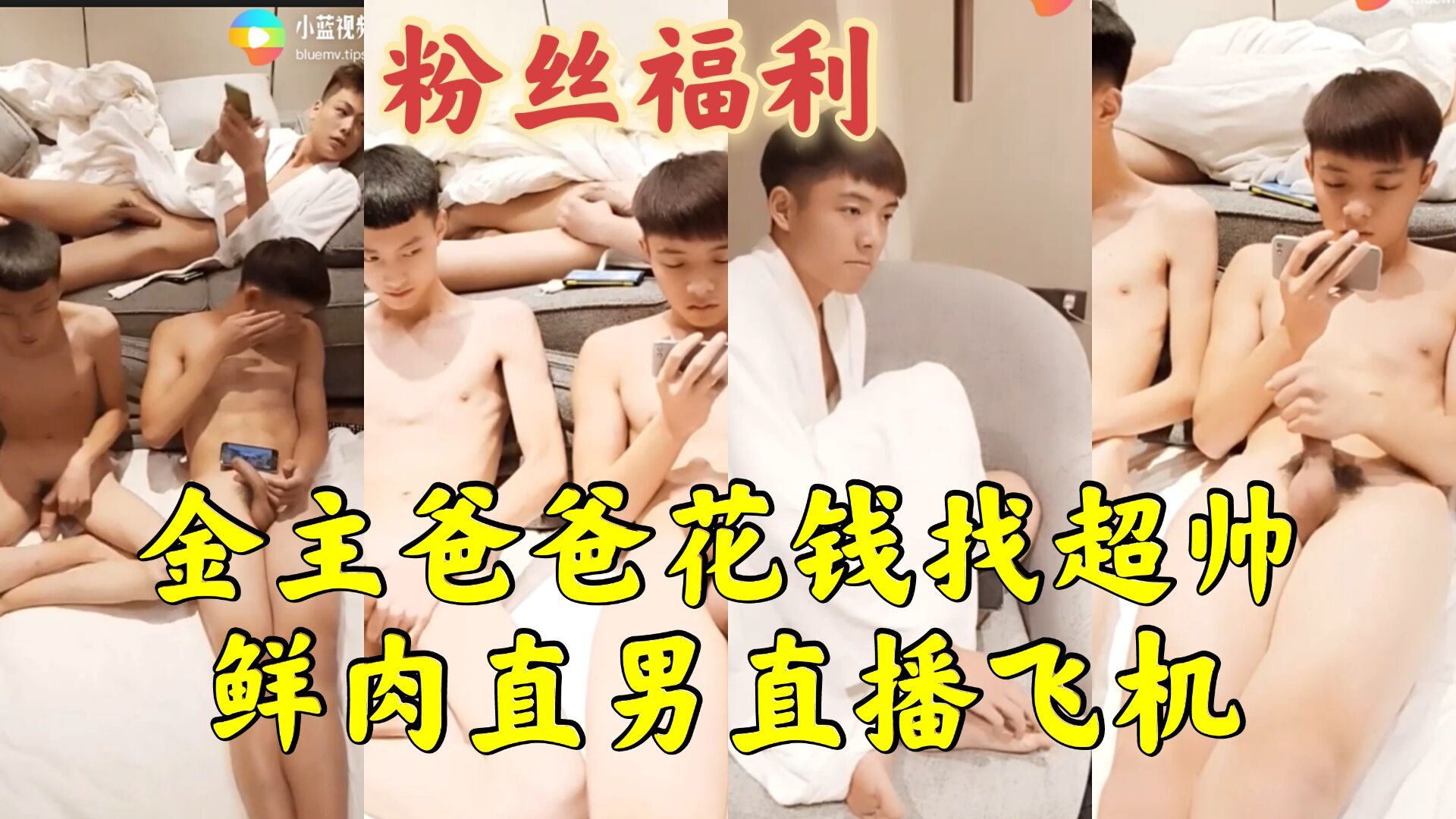 金主爸爸花钱找超帅鲜肉直男直播飞机