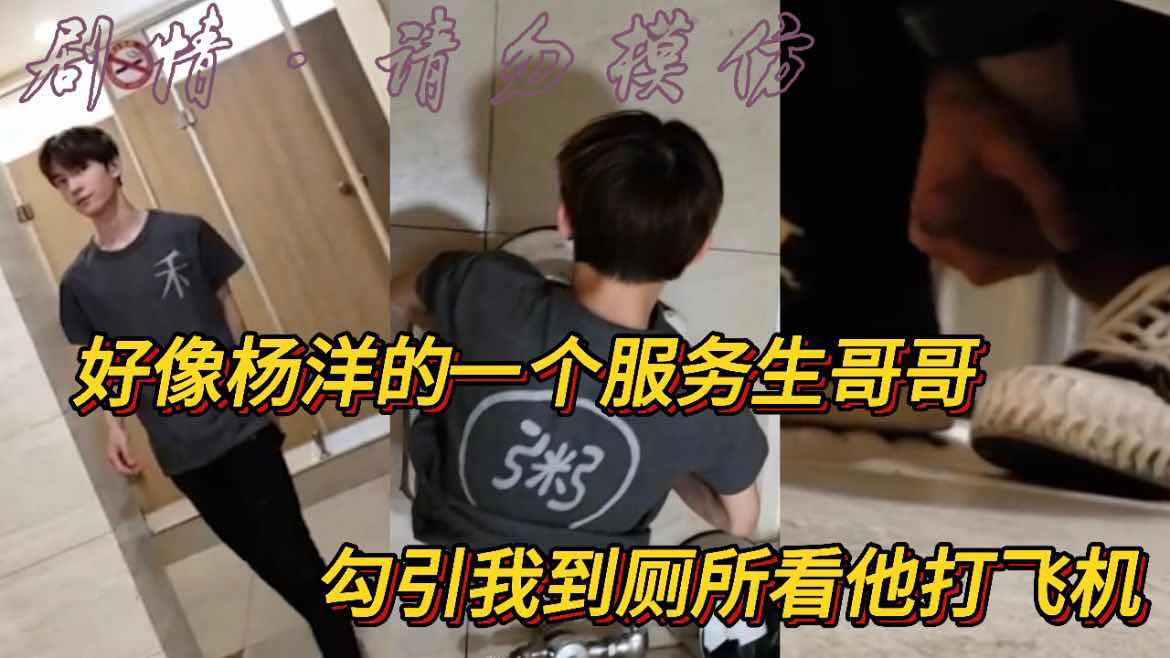 好像杨洋的一个服务生哥哥 勾引我到厕所看他打飞机 剧情请勿模仿 超级帅的鲜肉哥哥