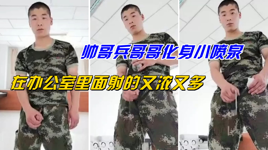 帅哥兵哥哥化身小喷泉,在办公室里面射的又浓又多