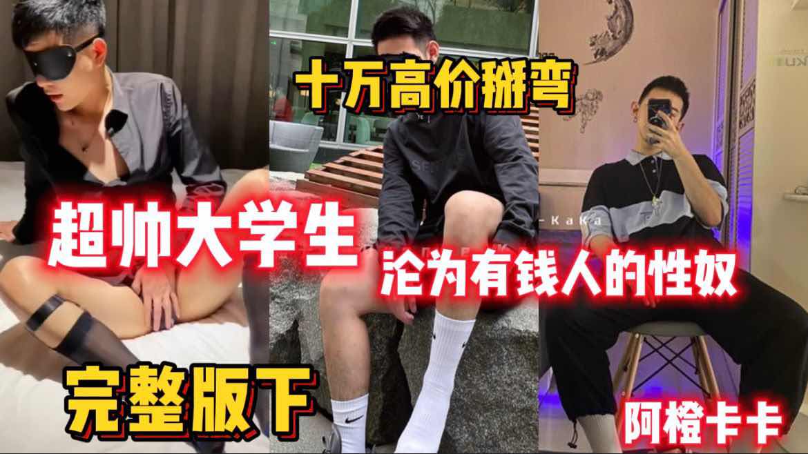 超帅大学生 沦为有钱人的性奴 十万高价掰弯 阿橙卡卡 开苞直男