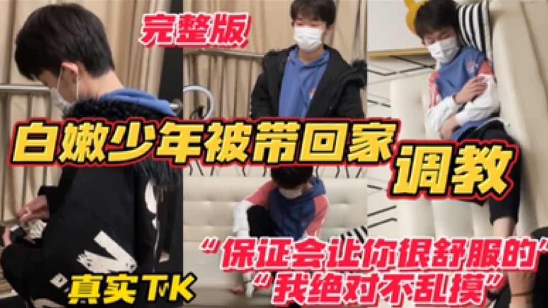 白嫩少年被带回家调教“保证会让你舒服的”“我绝对不乱摸”