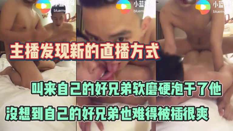 主播发现新的直播方式 叫来自己的好兄弟软磨硬泡干了他 没想到自己的好兄弟也难得被插很爽