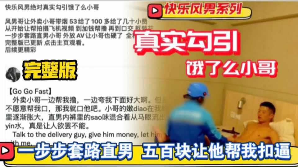 全程真实对话 快乐风男套路外卖小哥 从开始让帮拍摄飞机视频 到加钱帮撸 再到口交 抠菊花