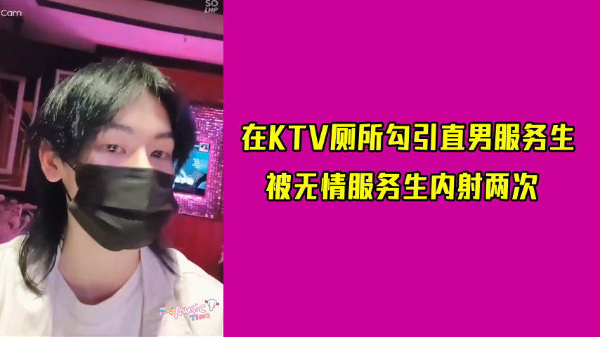 在KTV厕所勾引直男服务生，被无情服务生内射两次