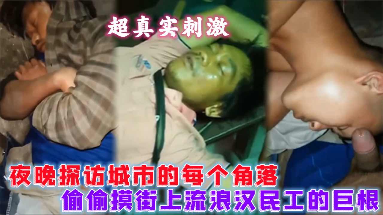 探访城市的每个角落,偷偷摸街上流浪汉民工的巨根
