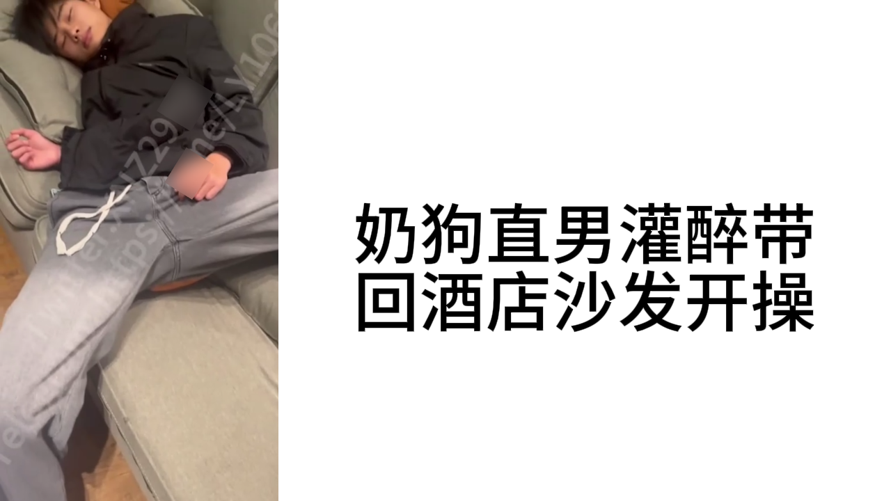 奶狗直男被大屌男灌醉带回酒店沙发开操