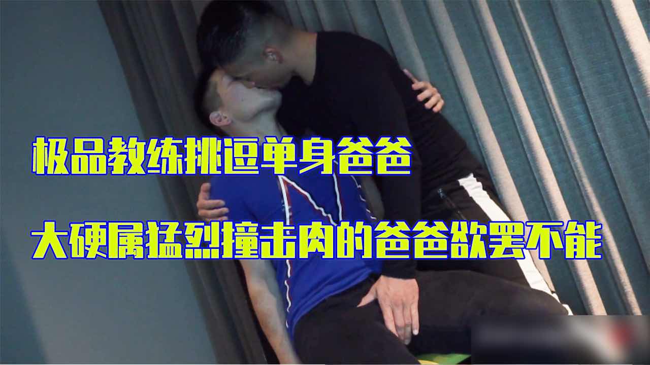 极品教练挑逗单身爸爸 大硬属猛烈撞击 肉的爸爸欲罢不能