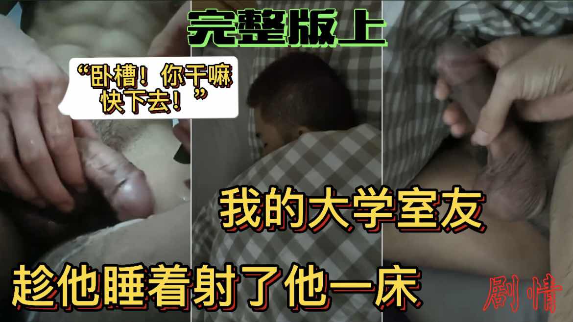 我的大学室友 趁他睡着射了他一床 “卧槽，你干嘛？快下去”