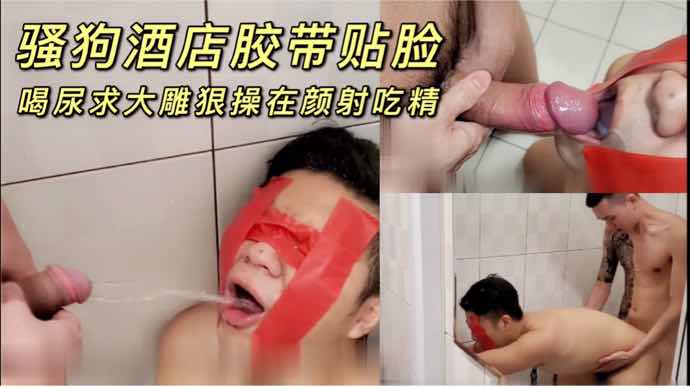 骚狗酒店胶带贴脸 喝尿求大雕狠操颜射吃精