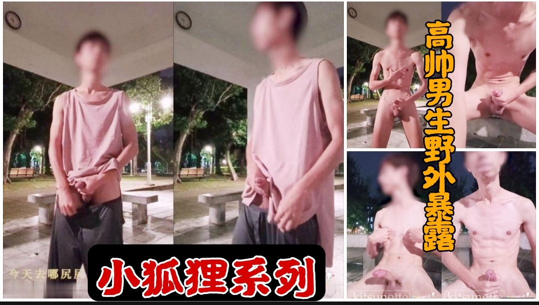 小狐狸系列 高帅男生野外公园暴露撸射刺激满满