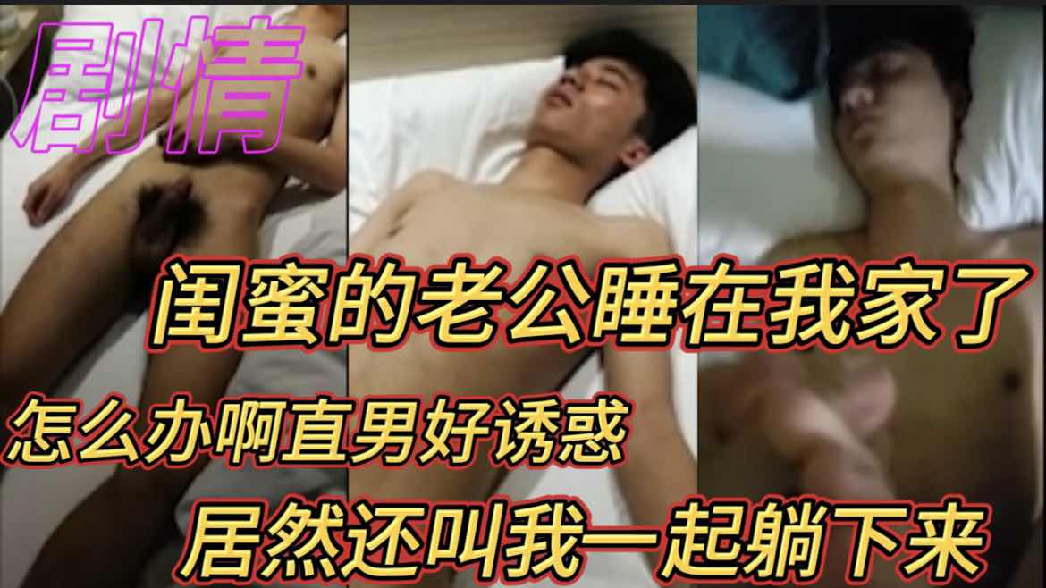 闺蜜的老公睡在我家了 怎么办啊直男好诱惑 居然还叫我一起躺下来 直男剧情