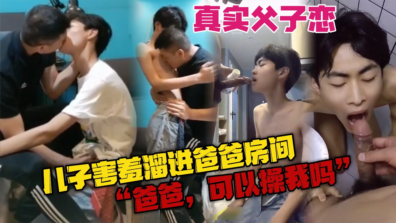 真实父子恋，妈妈前脚出门，儿子后脚进爸爸房间，爸爸，可以操我吗