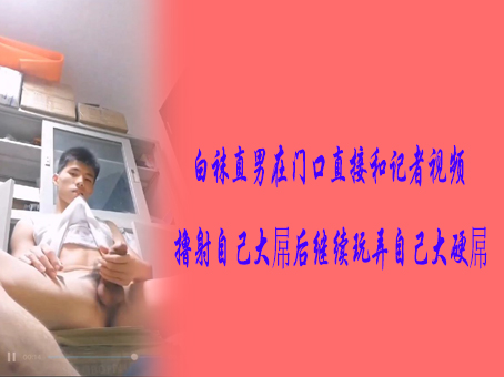 白袜直男在门口直接和记者视频撸射自己大屌后 继续玩弄自己大硬屌
