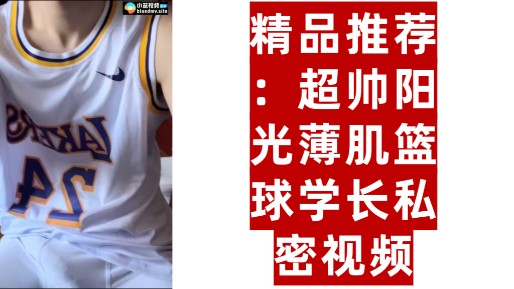 精品推荐:超帅阳光薄肌篮球学长私密视频