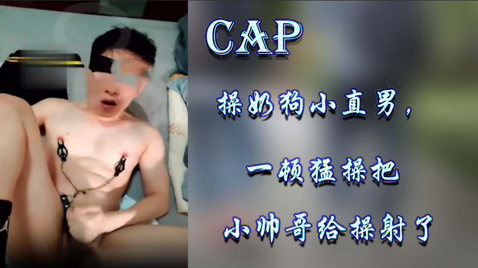 CAP操奶狗小直男，一顿猛操把小帅哥给操射了