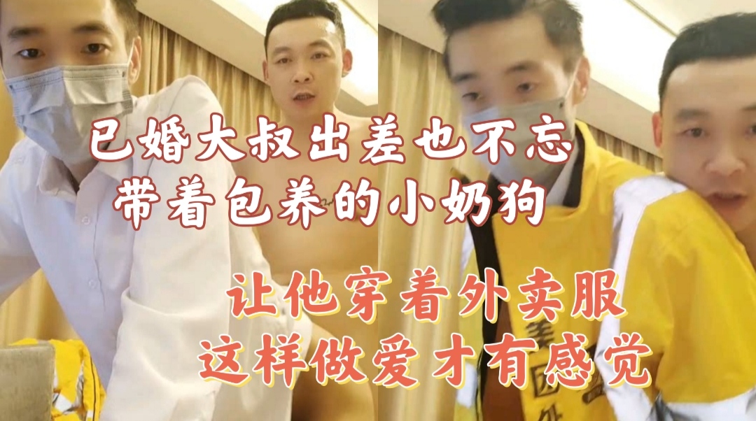 已婚大叔出差也不忘带着包养的小奶狗 让他穿着外卖服挨操 这样做爱才有感觉