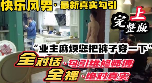 勾引小区维修师傅 业主麻烦你把裤子穿一下 真实勾引全程真实对话
