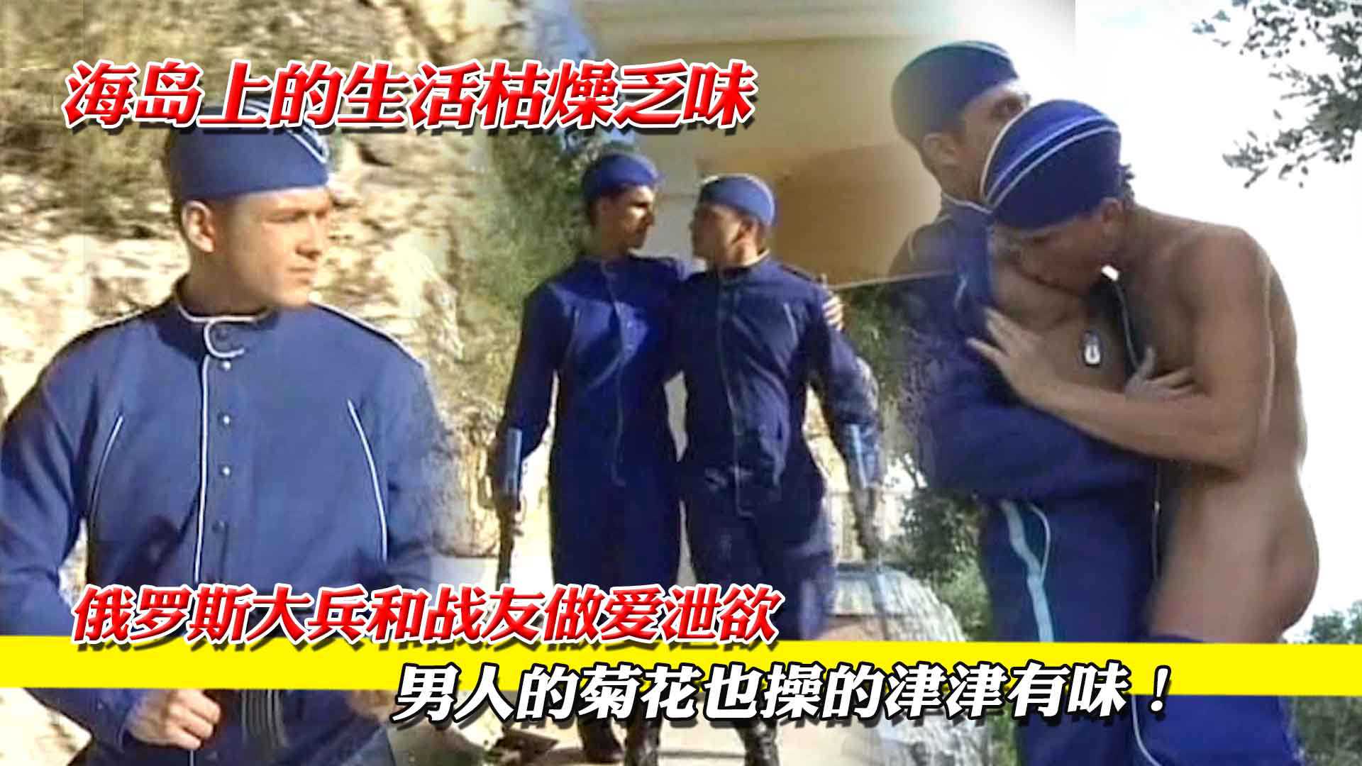 海岛上的生活枯燥乏味，俄罗斯大兵和战友做爱泄欲