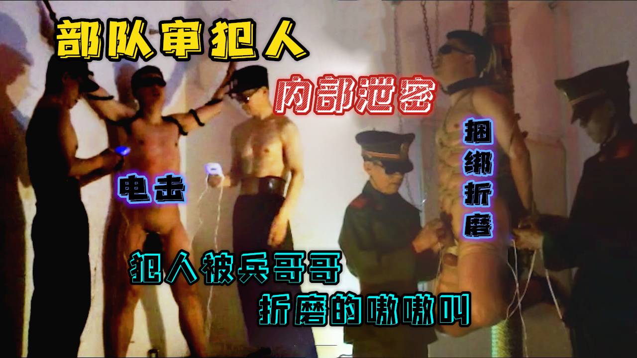 部队审犯人，兵哥哥把犯人吊起来捆绑折磨，电击大屌，弄得嗷嗷大叫
