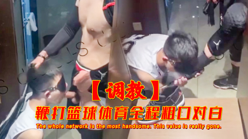 鞭打篮球体育生全程 舔脚玩弄粗口对白