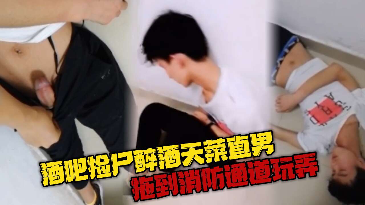 酒吧捡尸醉酒天菜直男 拖到消防通道玩弄 人来人往玩的就是刺激