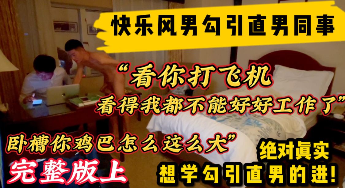 完整版上 快乐风男，最新作品全网首发 勾引一起出差的直男同事 全程真实对话 最后成功拿下被直男疯狂打桩 后续更精彩！