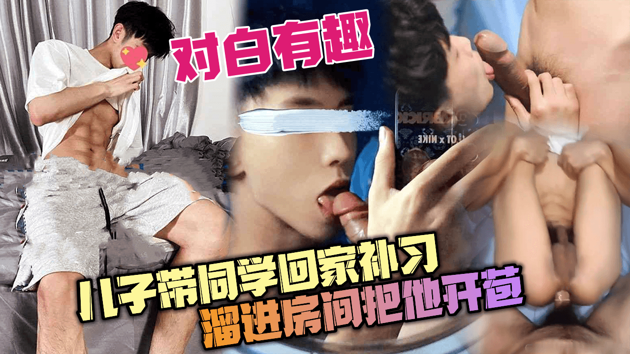 对白真实有趣  儿子带同学回家补习，趁儿子出去买零食，溜进房间把他开苞