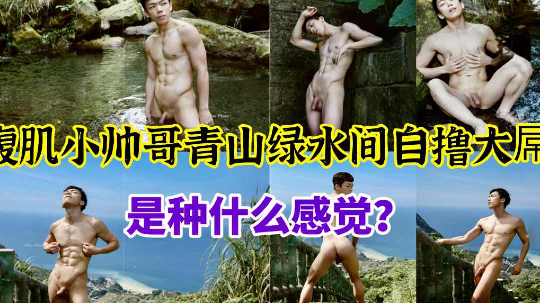 腹肌小帅哥青山绿水间自撸大屌是种什么感觉