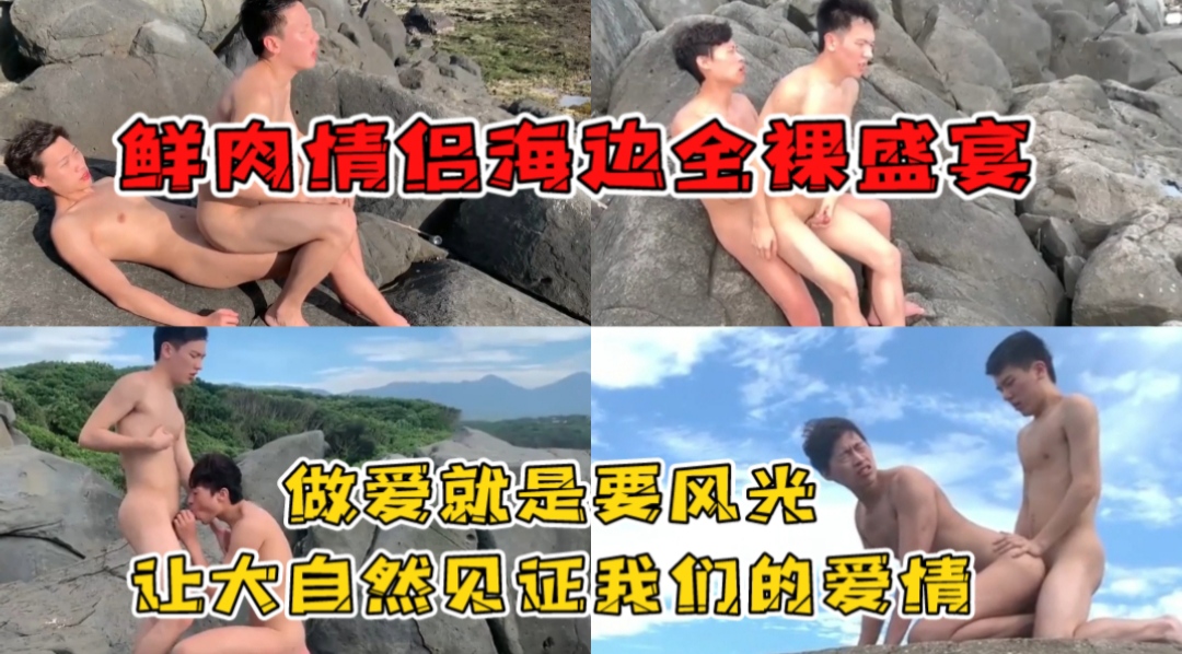 鲜肉情侣海边全裸盛宴 做爱就是要风光 让大自然见证我们的爱情