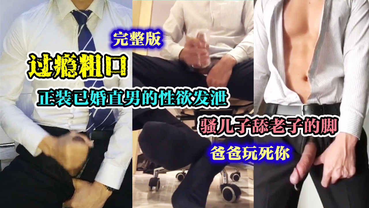 已婚正装直男粗口喷精 骚儿子舔老子的臭脚 爸爸一会玩死你