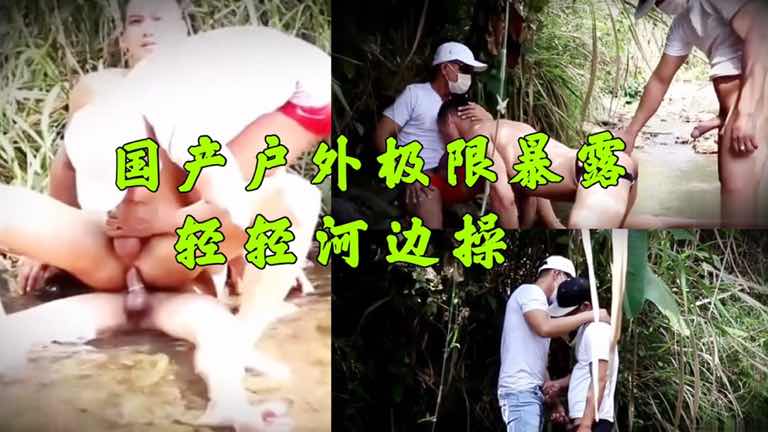 小骚逼户外极限暴露，轻轻河边操