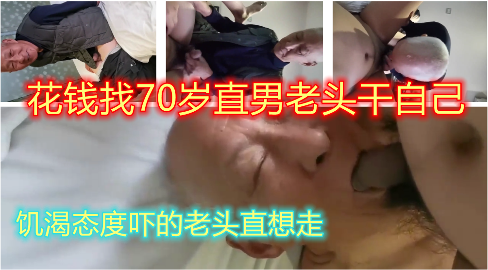 骚零花钱雇直男老头干自己，老头很听话，但是不肯舔屁眼，后面被吓得借口买菜一直想跑
