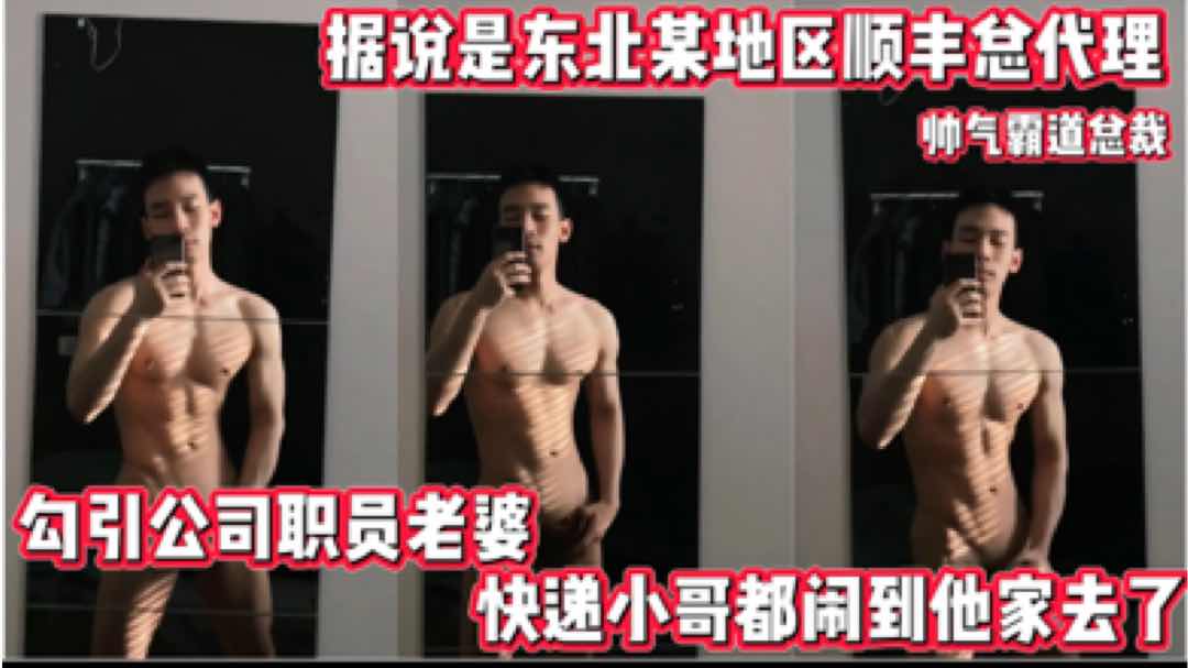 肌肉高管 据说是东北某地区顺丰总代理 发大屌视频勾引下属老婆 后来快递小哥都闹到他家去了