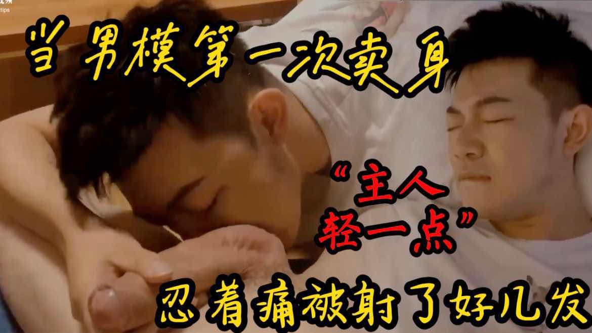 超帅男模第一次卖身“主人，轻一点”忍着痛被内射好几发 超有骨气说宁愿做鸭卖屁股也不吃软饭