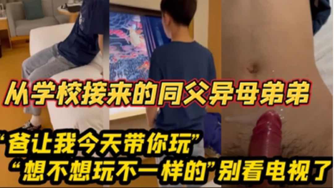从学校接来的同父异母的弟弟 爸让我今天带你玩 想不想玩点不一样的别看电视了