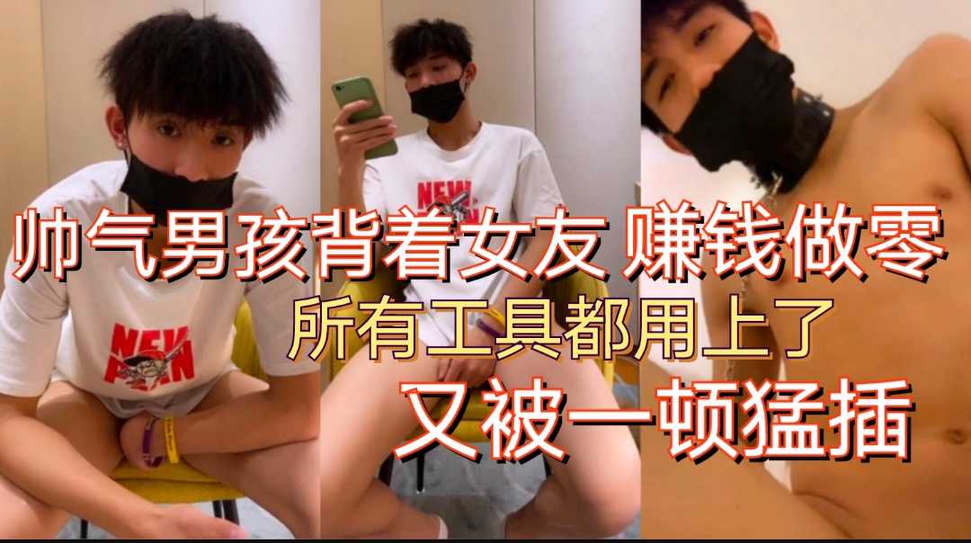 帅气男孩为赚钱，背着女友做零，菊花被各种工具开发，又被一顿猛插，好喜欢！