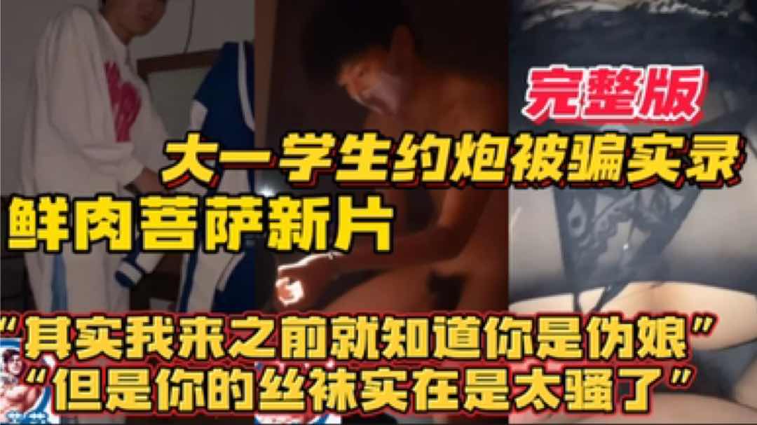  大一学生约炮被骗实录 鲜肉菩萨新片  实我来之前就知道你是伪娘 但你的丝袜实在是太骚