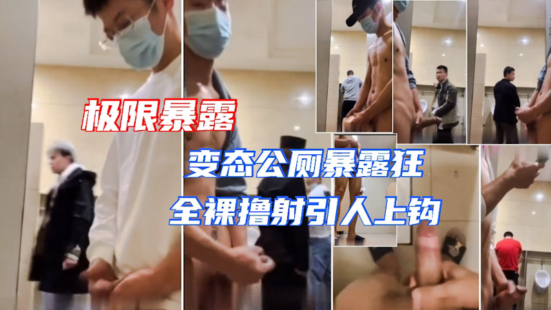 极限暴露 变态公厕暴露狂 公厕全裸撸大屌勾引路人