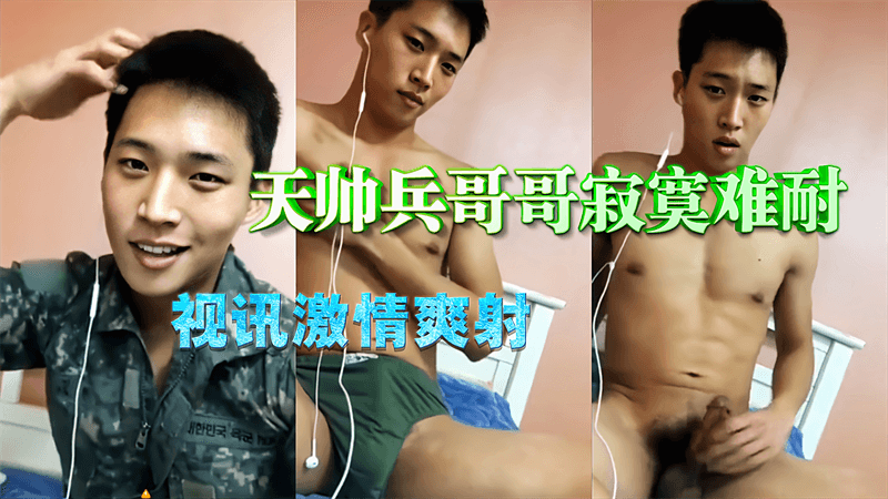 天帅兵哥哥视讯激情爽射，小鲜肉自己打飞机给自己打爽了