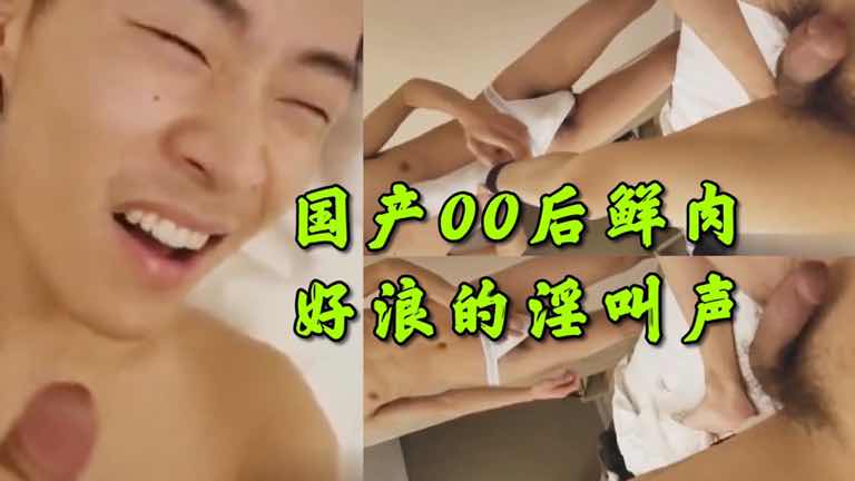 免费 国产00后小鲜肉 超级浪的淫叫声呀